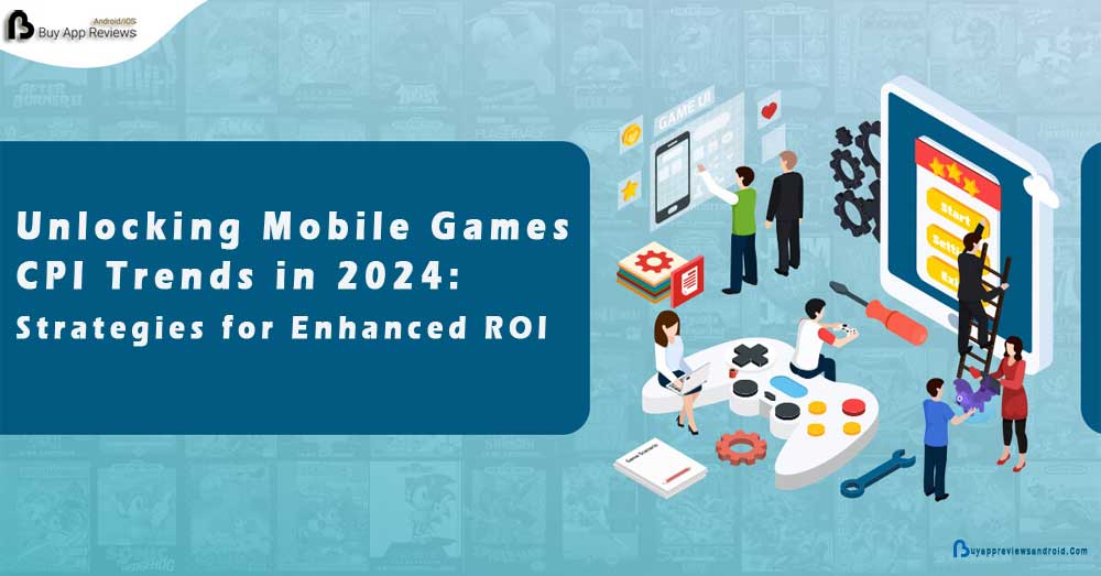 Unlocking Mobile Games CPI Trends in 2024: Strategies for Enhanced ROI